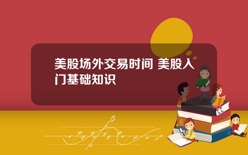 美股场外交易时间 美股入门基础知识